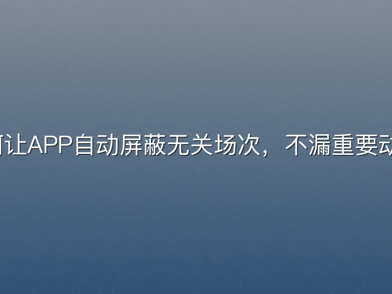 如何让APP自动屏蔽无关场次，不漏重要动态？